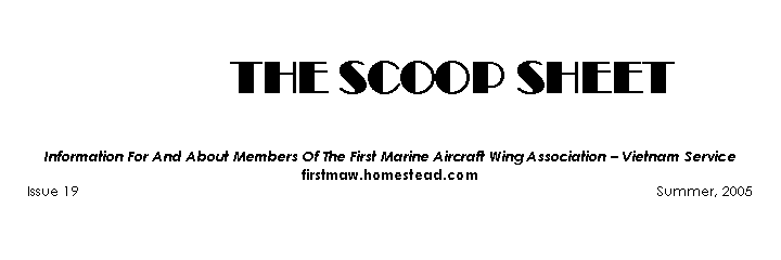 Text Box: 	 THE SCOOP SHEET		                    Information For And About Members Of The First Marine Aircraft Wing Association – Vietnam Servicefirstmaw.homestead.comIssue 19                                                                                                                                                Summer, 2005